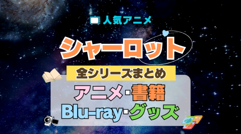 Charlotte シャーロット 全シーズン 全期 まとめ アニメ 小説 マンガ コミック 漫画 ブルーレイ 円盤 グッズ フィギュア シリーズ