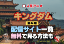 アニメ キングダム 第6期 シーズン6 きんぐだむ 配信一覧 どこで見れる 動画サブスク VOD 動画配信サービス