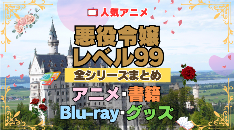 悪役令嬢レベル99 全シーズン 全期 まとめ アニメ 小説 マンガ コミック 漫画 ブルーレイ 円盤 グッズ フィギュア シリーズ