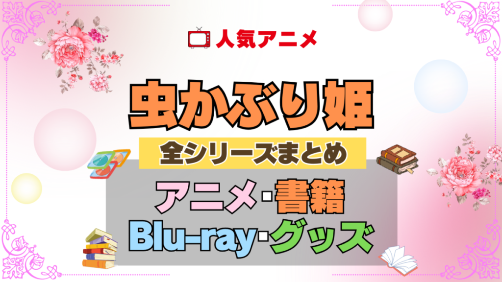 虫かぶり姫 全シーズン 全期 まとめ アニメ 小説 マンガ コミック 漫画 ブルーレイ 円盤 グッズ フィギュア シリーズ