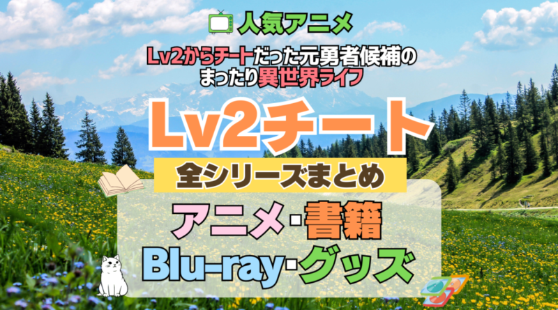 Lv2チート Lv2からチートだった元勇者候補のまったり異世界ライフ 全シーズン 全期 まとめ アニメ 小説 マンガ コミック 漫画 ブルーレイ 円盤 グッズ フィギュア シリーズ