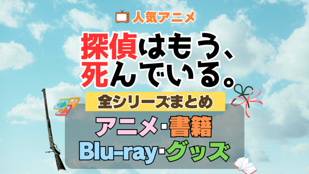 探偵はもう、死んでいる。 たんもし 全シーズン 全期 まとめ アニメ 小説 マンガ コミック 漫画 ブルーレイ 円盤 グッズ フィギュア シリーズ