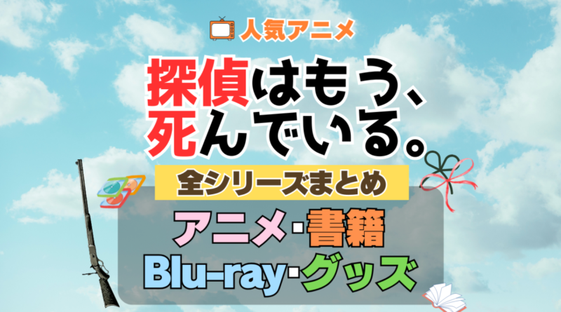 探偵はもう、死んでいる。 たんもし 全シーズン 全期 まとめ アニメ 小説 マンガ コミック 漫画 ブルーレイ 円盤 グッズ フィギュア シリーズ