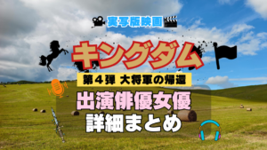 キングダム 4期 シーズン4 大将軍の帰還 実写映画 劇場版 出演 俳優 女優 キャスト 一覧 まとめ プロフィール 代表作