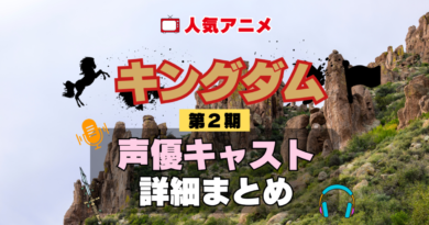 キングダム 2期 シーズン2 アニメ 声優 キャスト 出演 一覧 まとめ プロフィール 代表作