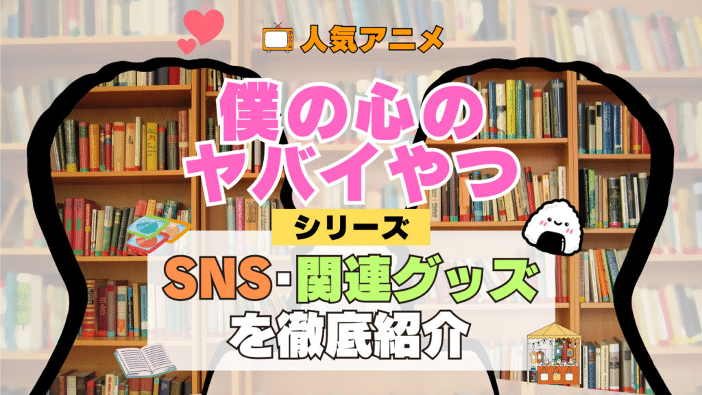 僕の心のヤバイやつ 僕ヤバ SNS 動画 公式 YouTube ユーチューブ Twitter ツイッター X エックス アカウント チャンネル 関連グッズ DVD ブルーレイ Blu-ray フィギュア