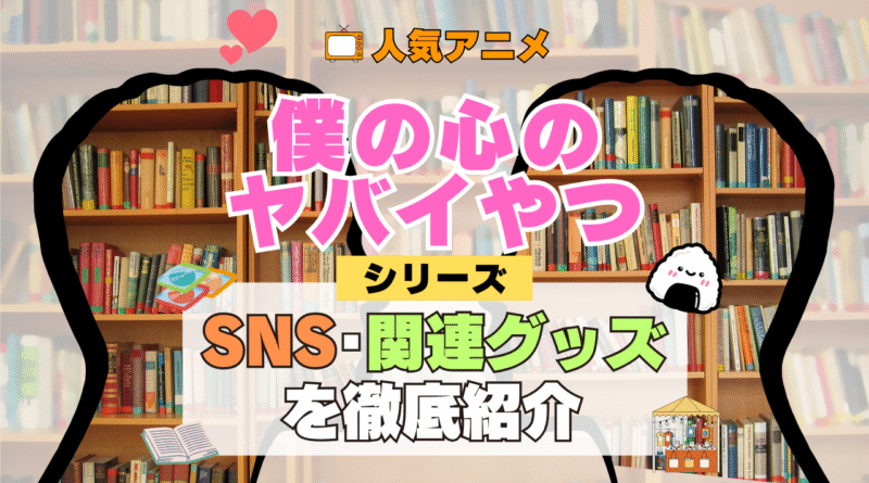僕の心のヤバイやつ 僕ヤバ SNS 動画 公式 YouTube ユーチューブ Twitter ツイッター X　エックス アカウント チャンネル 関連グッズ DVD ブルーレイ Blu-ray フィギュア