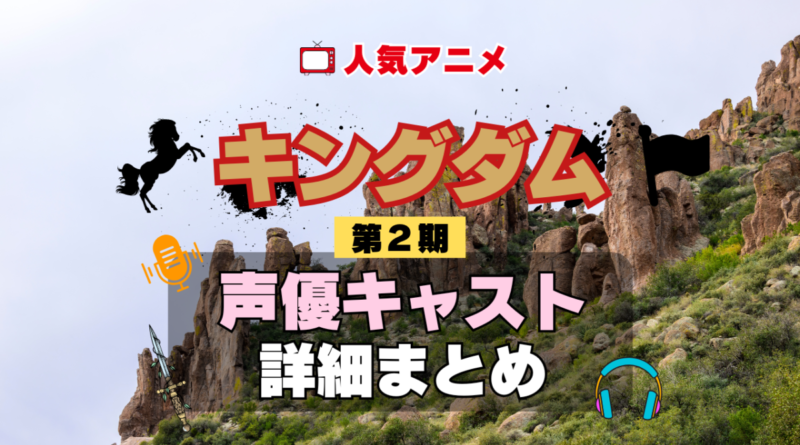 キングダム 2期 シーズン2 アニメ 声優 キャスト 出演 一覧 まとめ プロフィール 代表作