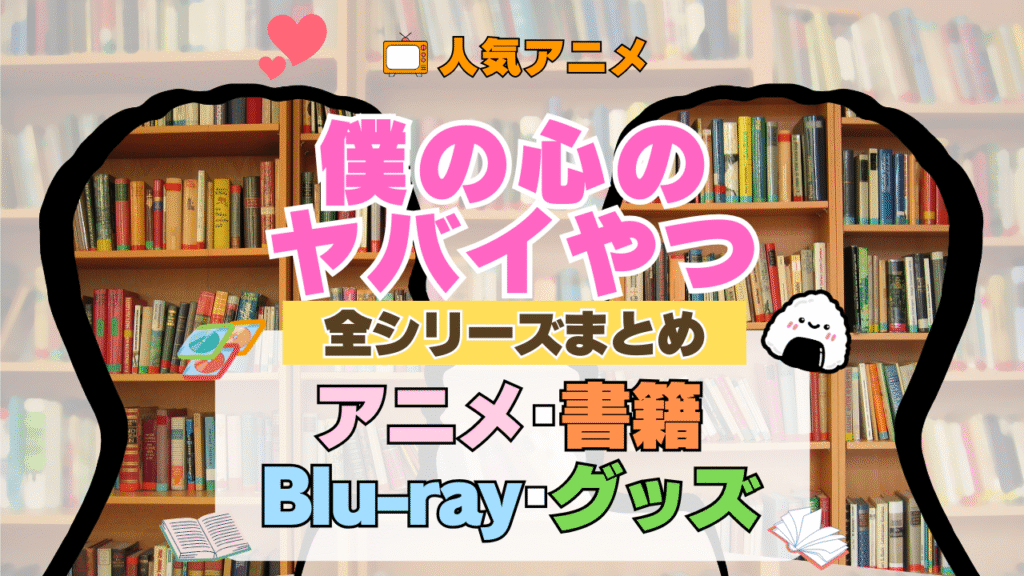 僕の心のヤバイやつ 僕ヤバ 全シーズン 全期 まとめ アニメ 小説 マンガ コミック 漫画 ブルーレイ 円盤 グッズ フィギュア シリーズ