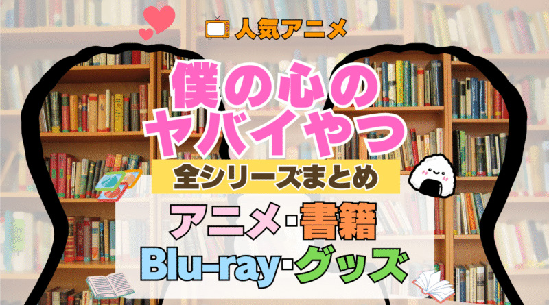 僕の心のヤバイやつ 僕ヤバ 全シーズン 全期 まとめ アニメ 小説 マンガ コミック 漫画 ブルーレイ 円盤 グッズ フィギュア シリーズ