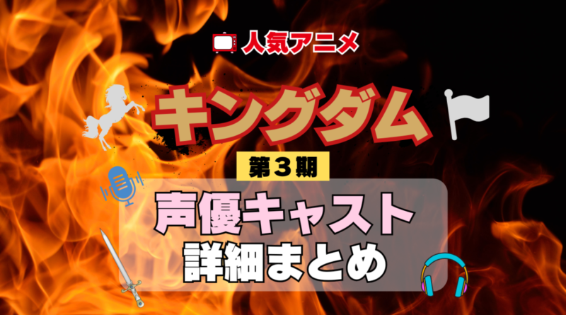 キングダム 3期 シーズン3 アニメ 声優 キャスト 出演 一覧 まとめ プロフィール 代表作