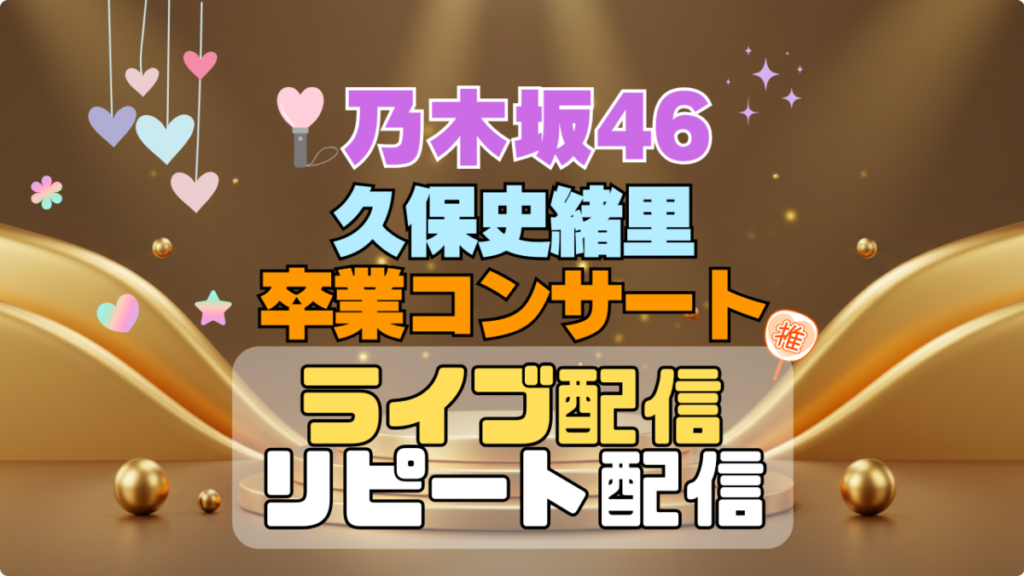 乃木坂46 3期生 久保史緒里 卒業コンサート ライブ 配信 アイドル