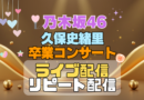 乃木坂46 3期生 久保史緒里 卒業コンサート ライブ　配信 アイドル