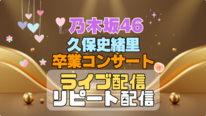 乃木坂46 3期生 久保史緒里 卒業コンサート ライブ　配信 アイドル