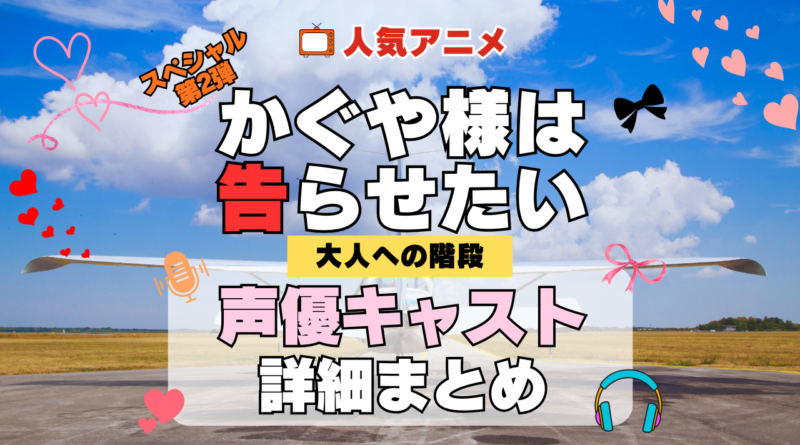 かぐや様は告らせたい 大人への階段 アニメスペシャル 第2弾 TVSP 声優 キャスト 出演 一覧 まとめ プロフィール 代表作