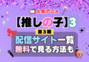 推しの子 アニメ 第3期 配信一覧 どこで見れる 動画サブスク VOD 動画配信サービス