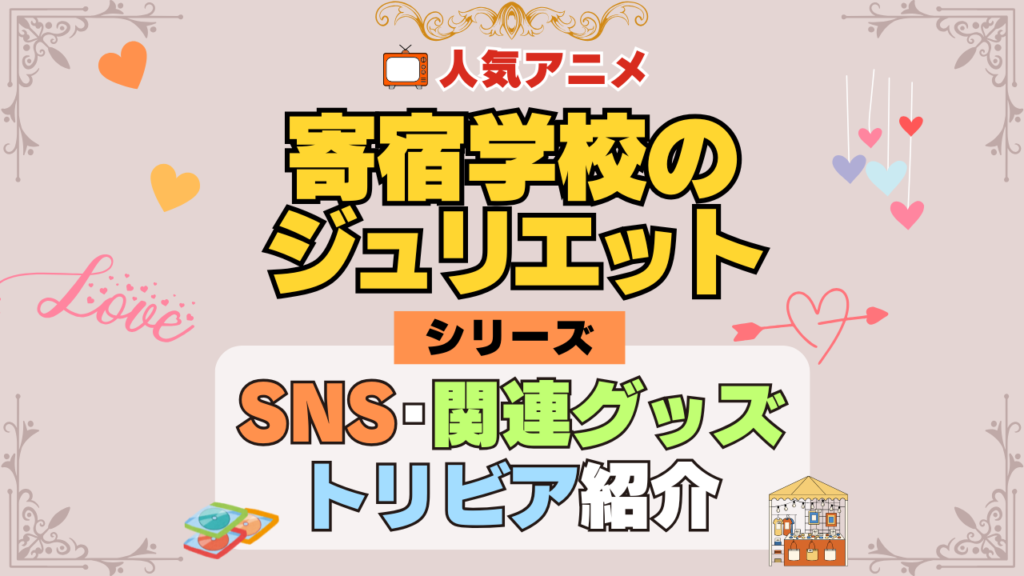 寄宿学校のジュリエット SNS 動画 公式 YouTube ユーチューブ Twitter ツイッター X エックス アカウント チャンネル 関連グッズ DVD ブルーレイ Blu-ray フィギュア