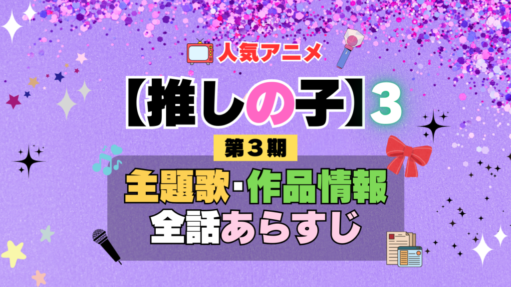 推しの子 アニメ 第3期 主題歌 オープニング 曲 テーマソング 音楽 あらすじ 作品情報 製作 スタッフ 制作 全話 あらすじ タイトル 題名 ネタバレ エンディング ED OP