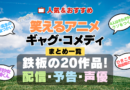 笑えるアニメ コメディー ギャグ 人気 おすすめ シリーズ 作品 まとめ 厳選 一覧 配信サイト 予告編動画 出演キャスト