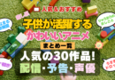 子供が活躍する可愛いアニメ 癒される ちびっこ 幼児 小学生 キュート 人気 おすすめ シリーズ 作品 まとめ 厳選 一覧 配信サイト 予告編動画 出演キャスト