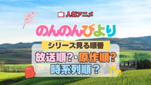 アニメ のんのんびより なのん シリーズ 見る順番 放送順 原作順 時系列 解説 おすすめ