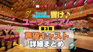 アニメ 響け！ユーフォニアム 第3期 声優キャスト 出演 まとめ
