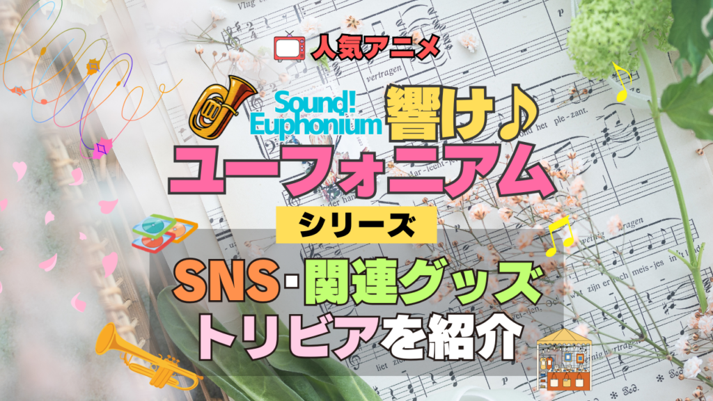 アニメ 響け!ユーフォニアム SNS 動画 アカウント YouTube 関連グッズ フィギュア アクリル アクスタ スタンド トリビア 豆知識 DVD ブルーレイ 特典