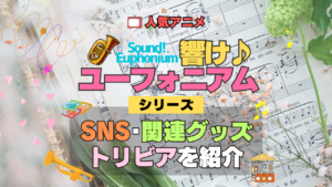 アニメ 響け！ユーフォニアム SNS 動画 アカウント YouTube 関連グッズ フィギュア アクリル アクスタ スタンド トリビア 豆知識 DVD ブルーレイ 特典