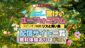 劇場版アニメ スピンオフ 映画 リズと青い鳥 響け！ユーフォニアム 外伝 配信一覧 動画配信サービス 動画サブスク VOD 無料体験 比較 どこで見れる