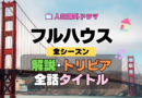 フルハウス 海外ドラマ シットコム 作品解説 トリビア 全話 あらすじ タイトル 豆知識 考察