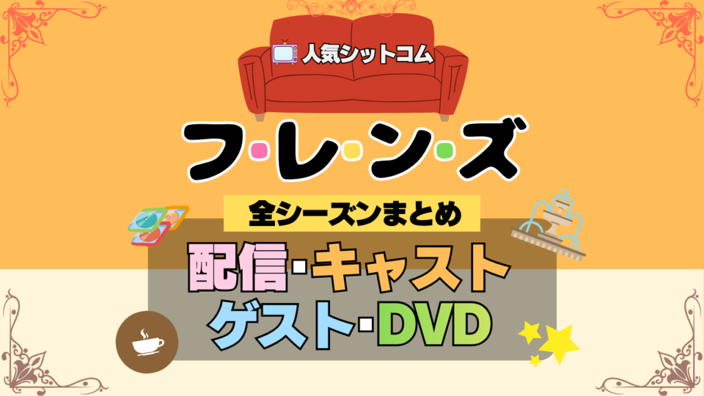 フレンズ 海外ドラマ シットコム 全シーズンまとめ 解説 全情報 配信 キャスト ゲスト DVD 目次 紹介 網羅