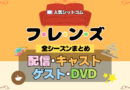 フレンズ 海外ドラマ シットコム 全シーズンまとめ 解説 全情報 配信 キャスト ゲスト DVD 目次 紹介 網羅