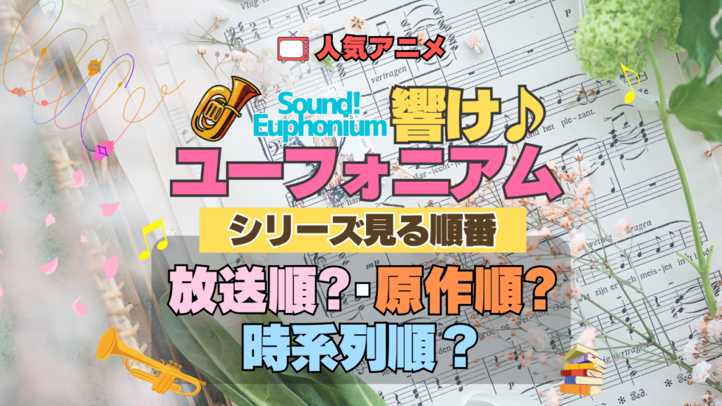 アニメ 響け!ユーフォニアム シリーズ 見る順番 制作 公開順 原作順 対応表 時系列 解説
