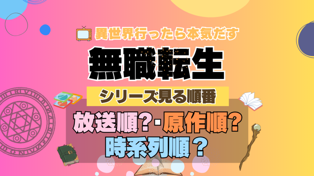 アニメ 無職転生 シリーズ 見る順番 おすすめ 放送順 原作順 時系列