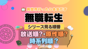 アニメ 無職転生 シリーズ 見る順番 おすすめ 放送順 原作順 時系列