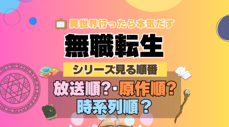アニメ 無職転生 シリーズ 見る順番 おすすめ 放送順 原作順 時系列
