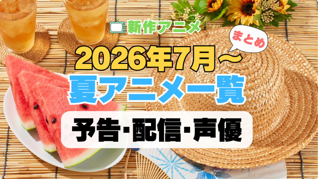 2026 夏 アニメ まとめ 一覧 注目 新作 期待 予告 PV 原作本 オリジナル 声優キャスト 配信情報 放送情報