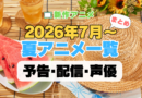 2026 夏 アニメ まとめ 一覧 注目 新作 期待 予告 PV 原作本 オリジナル 声優キャスト 配信情報 放送情報