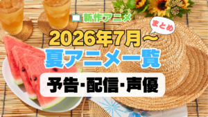 2026 夏 アニメ まとめ 一覧 注目 新作 期待 予告 PV 原作本 オリジナル 声優キャスト 配信情報 放送情報