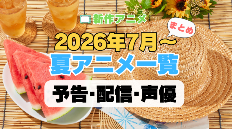 2026 夏 アニメ まとめ 一覧 注目 新作 期待 予告 PV 原作本 オリジナル 声優キャスト 配信情報 放送情報