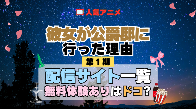 アニメ 彼女が公爵邸に行った理由 どこで見れる 配信一覧 動画配信サービス 動画サブスク 無料 比較 まとめ