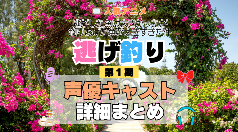 アニメ 逃げ釣り 逃がした魚は大きかったが釣りあげた魚が大きすぎた件 声優 出演 キャスト まとめ 一覧 プロフィール プロフ 代表作 キャラ 登場人物 相関図
