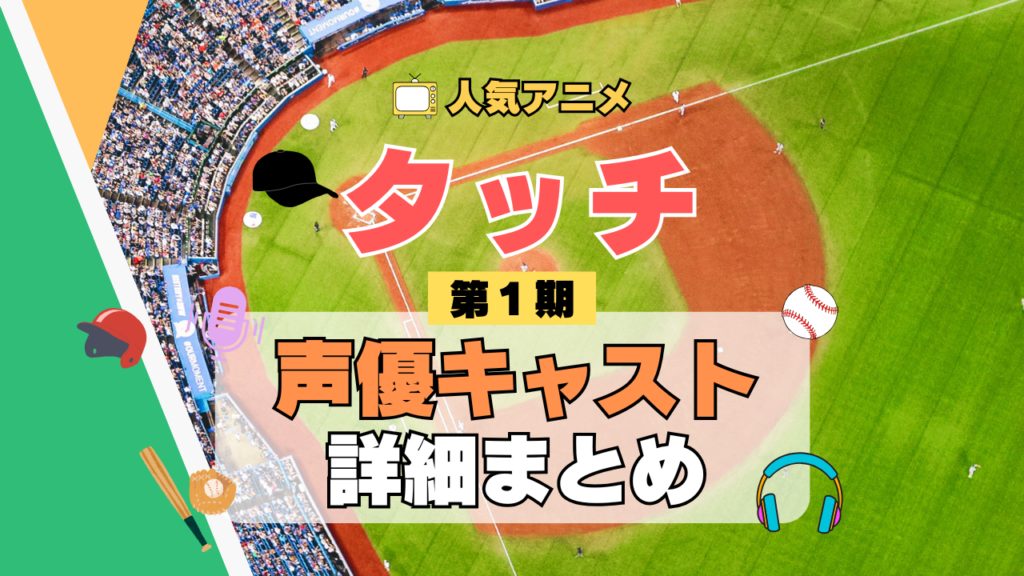 アニメ タッチ あだち充 第1期 TV テレビ シリーズ 声優 出演 キャスト 主役 キャラクター 相関図 登場人物 一覧 まとめ
