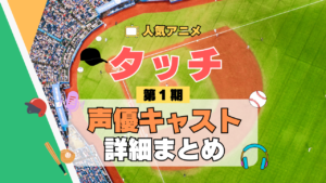 アニメ タッチ あだち充 第1期 TV テレビ シリーズ 声優 出演 キャスト 主役 キャラクター 相関図 登場人物 一覧 まとめ
