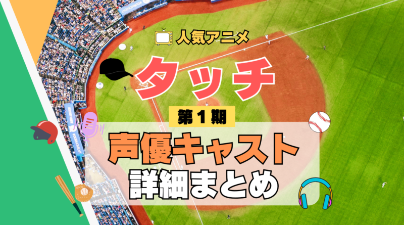 アニメ タッチ あだち充 第1期 TV テレビ シリーズ 声優 出演 キャスト 主役 キャラクター 相関図 登場人物 一覧 まとめ