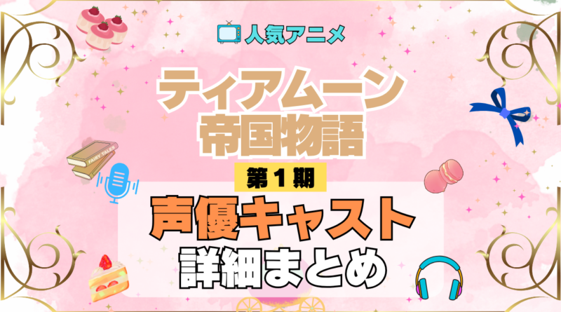 アニメ ティアムーン帝国物語 どこで見れる 声優 キャスト 出演 まとめ 一覧 登場人物 プロフィール 紹介 代表作 主役