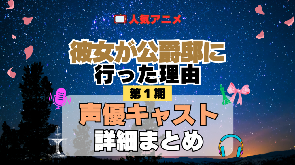 アニメ 彼女が公爵邸に行った理由 声優 出演 キャスト まとめ 一覧 プロフィール プロフ 代表作 キャラ 登場人物 相関図