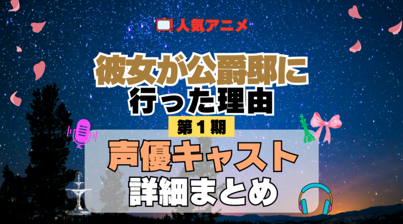 アニメ 彼女が公爵邸に行った理由 声優 出演 キャスト まとめ 一覧 プロフィール プロフ 代表作 キャラ 登場人物 相関図