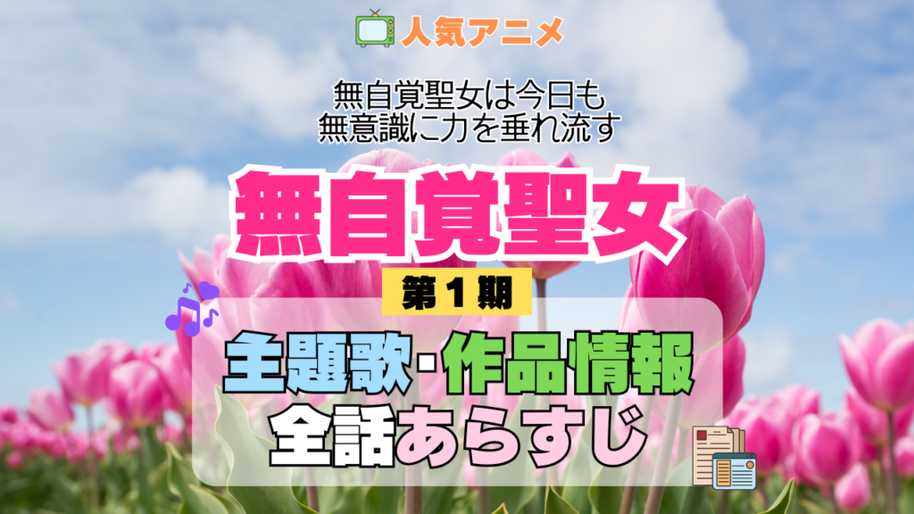 アニメ 無自覚聖女 無自覚聖女は今日も無意識に力を垂れ流す 主題歌 テーマ 歌手 作品 情報 制作 スタッフ 全話 あらすじ タイトル ネタバレ 題名 OP ED オープニング エンディング