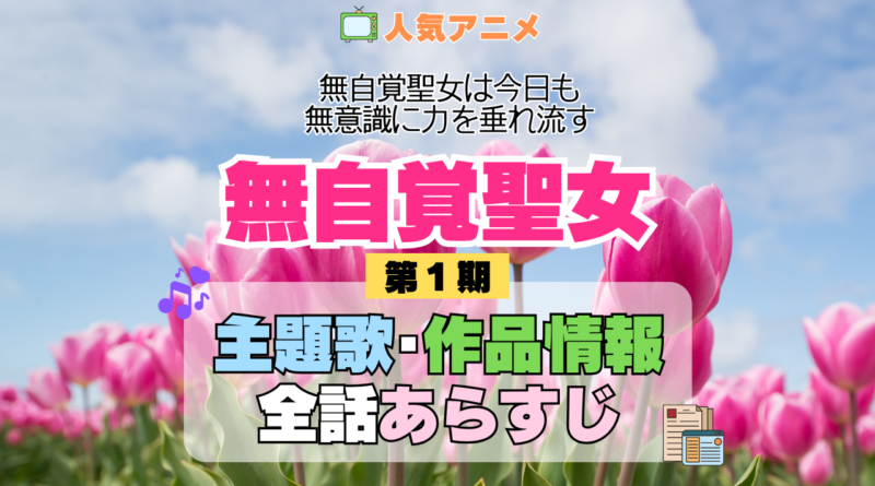 アニメ 無自覚聖女 無自覚聖女は今日も無意識に力を垂れ流す 主題歌 テーマ 歌手 作品 情報 制作 スタッフ 全話 あらすじ タイトル ネタバレ 題名 OP ED オープニング エンディング